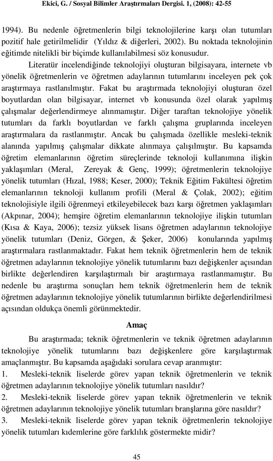 Literatür incelendiğinde teknolojiyi oluşturan bilgisayara, internete vb yönelik öğretmenlerin ve öğretmen adaylarının tutumlarını inceleyen pek çok araştırmaya rastlanılmıştır.