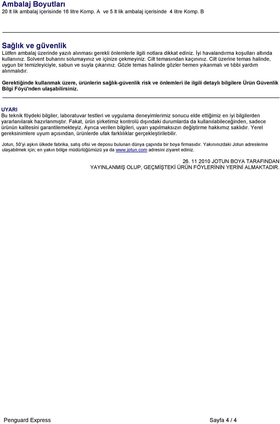 Solvent buharını solumayınız ve içinize çekmeyiniz. Cilt temasından kaçınınız. Cilt üzerine temas halinde, uygun bir temizleyiciyle, sabun ve suyla çıkarınız.