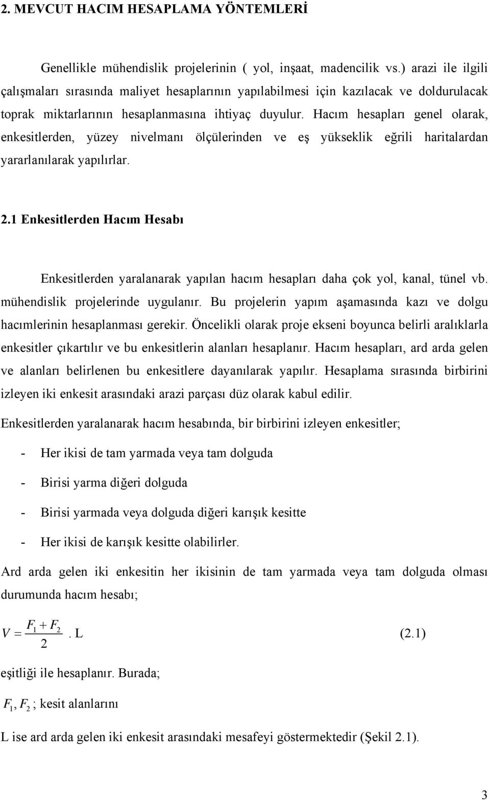 Hacım hesapları genel olarak, enkesitlerden, yüzey nivelmanı ölçülerinden ve eş yükseklik eğrili haritalardan yararlanılarak yapılırlar. 2.