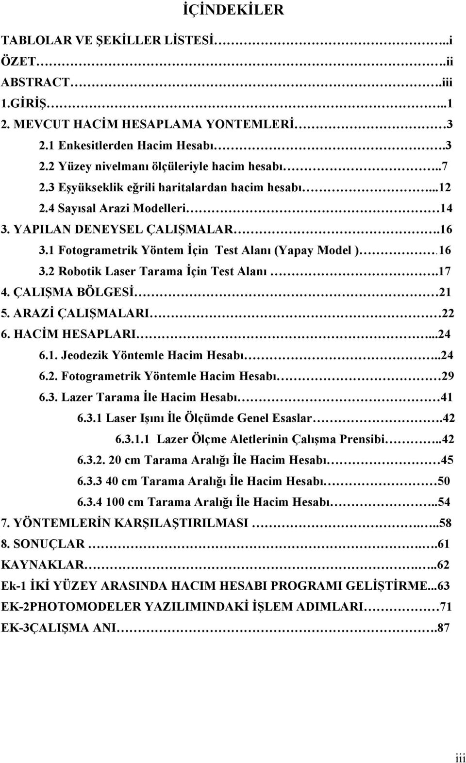 17 4. ÇALIŞMA BÖLGESİ 21 5. ARAZİ ÇALIŞMALARI 22 6. HACİM HESAPLARI...24 6.1. Jeodezik Yöntemle Hacim Hesabı..24 6.2. Fotogrametrik Yöntemle Hacim Hesabı 29 6.3.