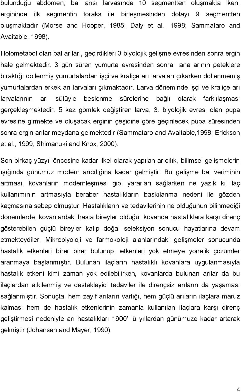 3 gün süren yumurta evresinden sonra ana arının peteklere bıraktığı döllenmiş yumurtalardan işçi ve kraliçe arı larvaları çıkarken döllenmemiş yumurtalardan erkek arı larvaları çıkmaktadır.