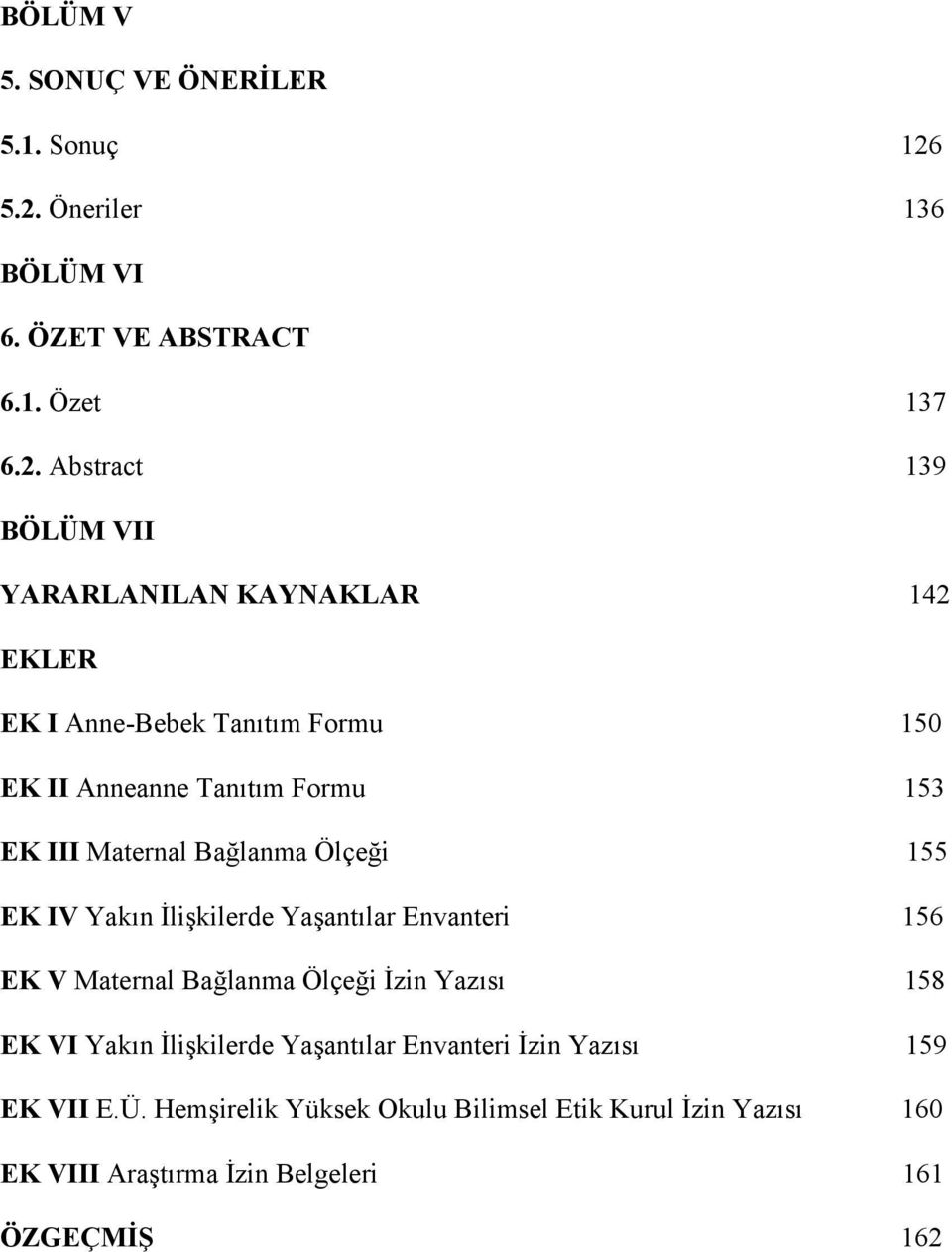 Anne-Bebek Tanıtım Formu 150 EK II Anneanne Tanıtım Formu 153 EK III Maternal Bağlanma Ölçeği 155 EK IV Yakın İlişkilerde Yaşantılar