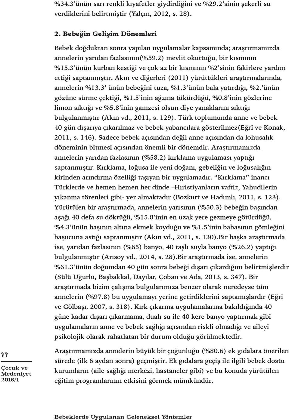 3 ünün kurban kestiği ve çok az bir kısmının %2 sinin fakirlere yardım ettiği saptanmıştır. Akın ve diğerleri (2011) yürüttükleri araştırmalarında, annelerin %13.3 ünün bebeğini tuza, %1.