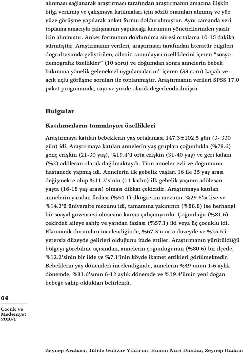 Araştırmanın verileri, araştırmacı tarafından literatür bilgileri doğrultusunda geliştirilen, ailenin tanımlayıcı özelliklerini içeren sosyodemografik özellikler (10 soru) ve doğumdan sonra annelerin