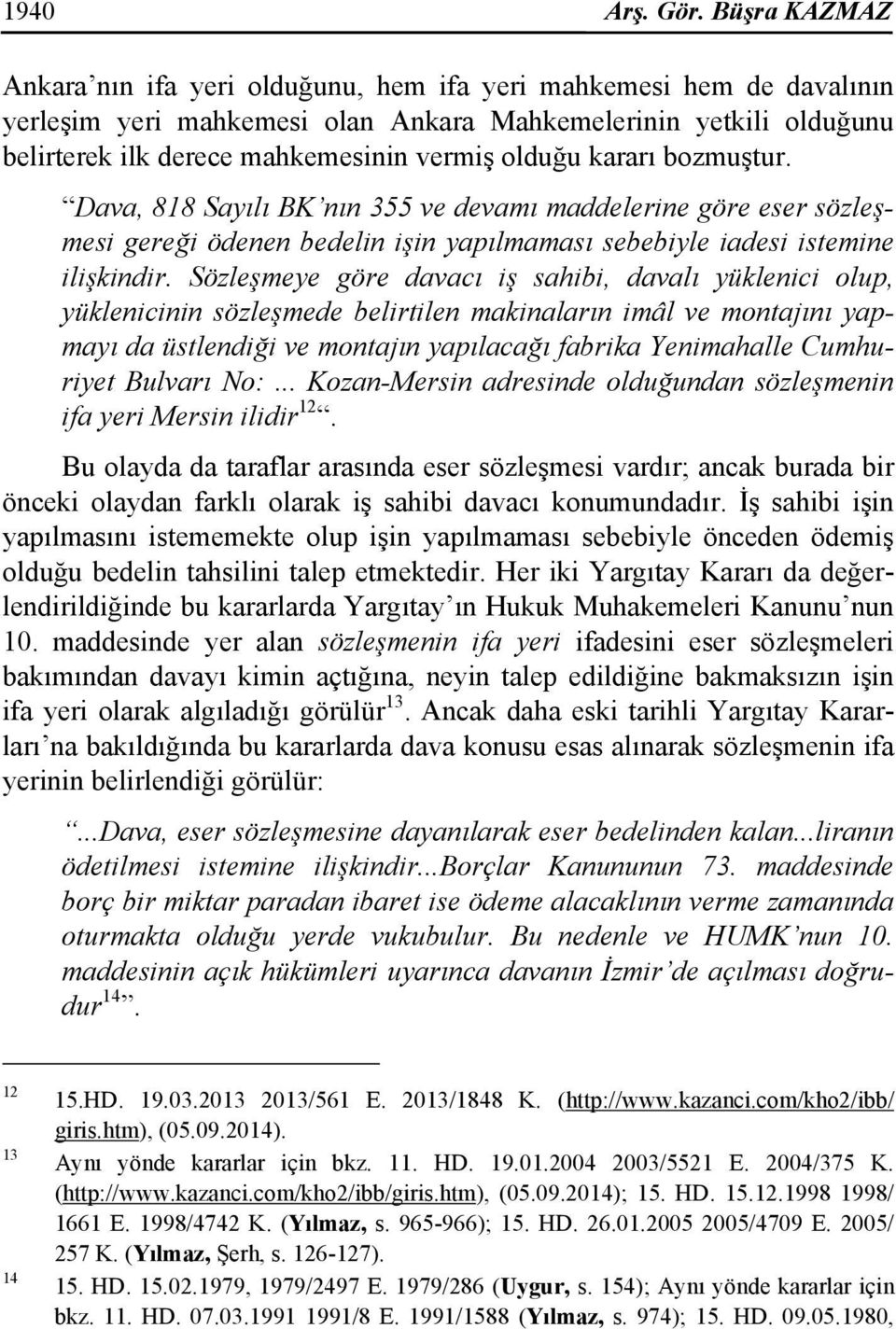 kararı bozmuştur. Dava, 818 Sayılı BK nın 355 ve devamı maddelerine göre eser sözleşmesi gereği ödenen bedelin işin yapılmaması sebebiyle iadesi istemine ilişkindir.