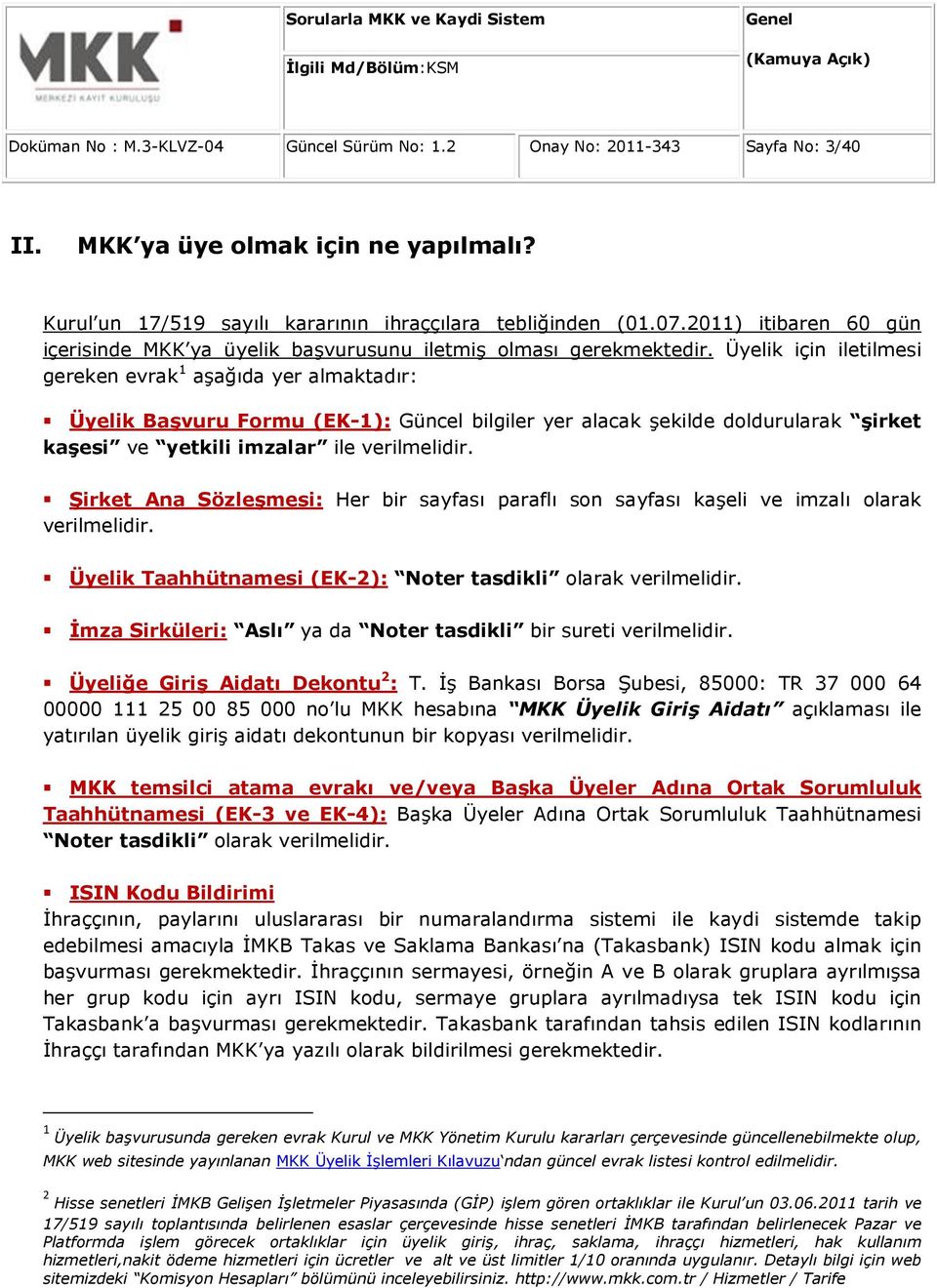 Üyelik için iletilmesi gereken evrak 1 aşağıda yer almaktadır: Üyelik Başvuru Formu (EK-1): Güncel bilgiler yer alacak şekilde doldurularak şirket kaşesi ve yetkili imzalar ile verilmelidir.