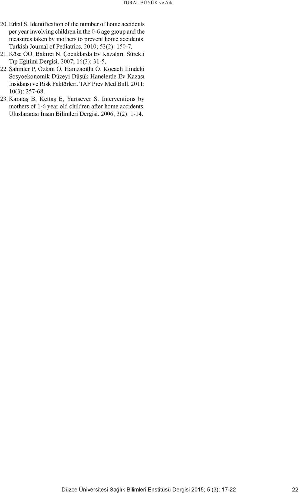 Şahinler P, Özkan Ö, Hamzaoğlu O. Kocaeli İlindeki Sosyoekonomik Düzeyi Düşük Hanelerde Ev Kazası İnsidansı ve Risk Faktörleri. TAF Prev Med Bull. 2011; 10(3): 257-68. 23.