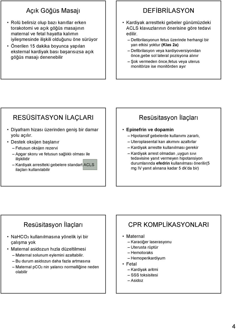 Defibrilasyonun fetus üzerinde herhangi bir yan etkisi yoktur (Klas 2a) Defibrilasyon veya kardiyoversiyondan önce,gebe sol lateral pozisyona alınır Şok vermeden önce,fetus veya uterus monitörize ise