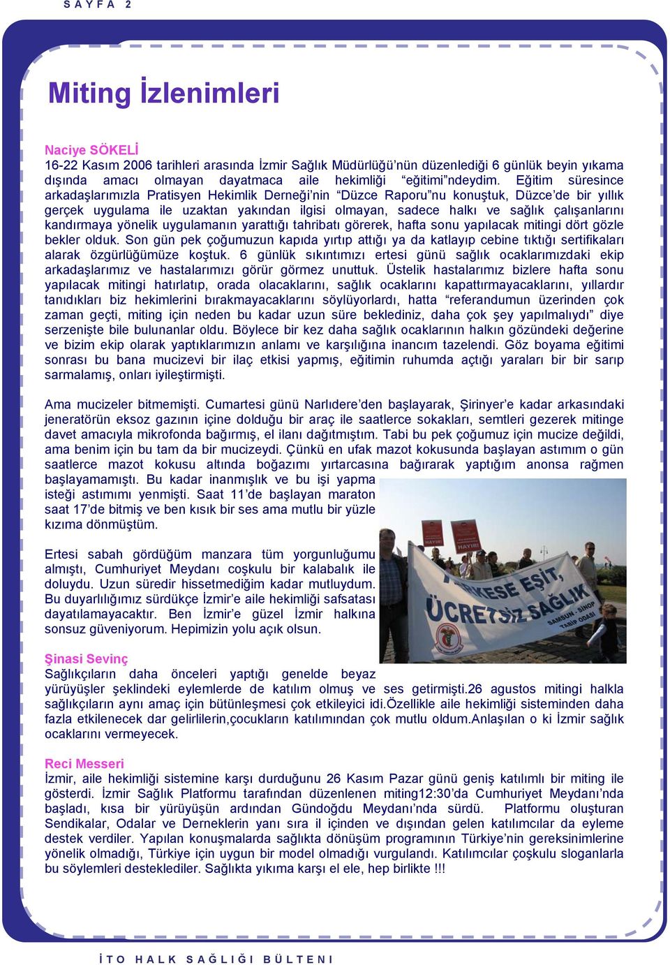 Eğitim süresince arkadaşlarımızla Pratisyen Hekimlik Derneği nin Düzce Raporu nu konuştuk, Düzce de bir yıllık gerçek uygulama ile uzaktan yakından ilgisi olmayan, sadece halkı ve sağlık