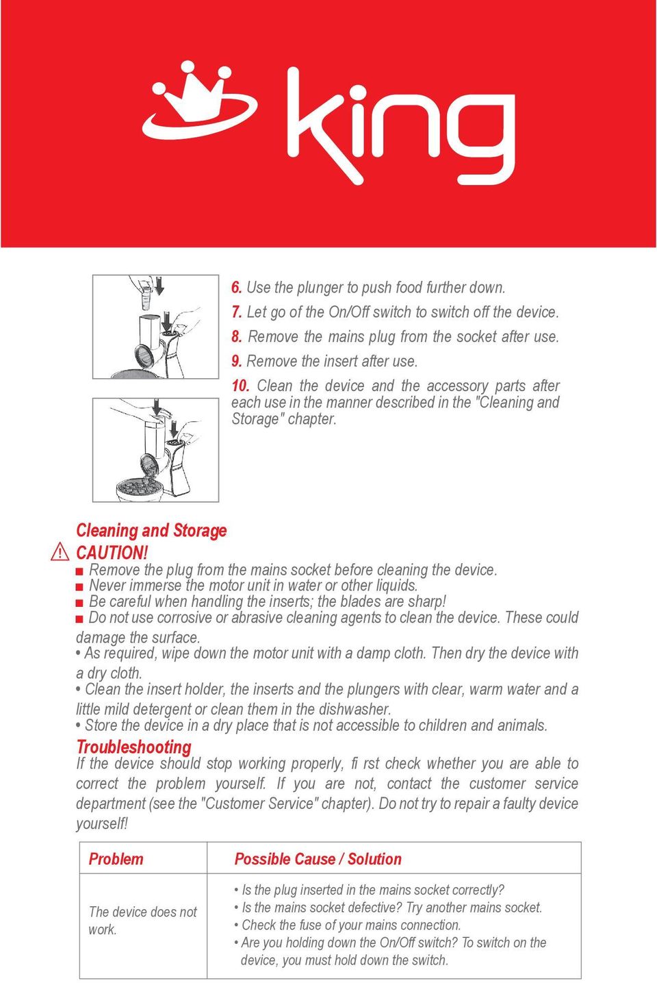 Remove the plug from the mains socket before cleaning the device. Never immerse the motor unit in water or other liquids. Be careful when handling the inserts; the blades are sharp!