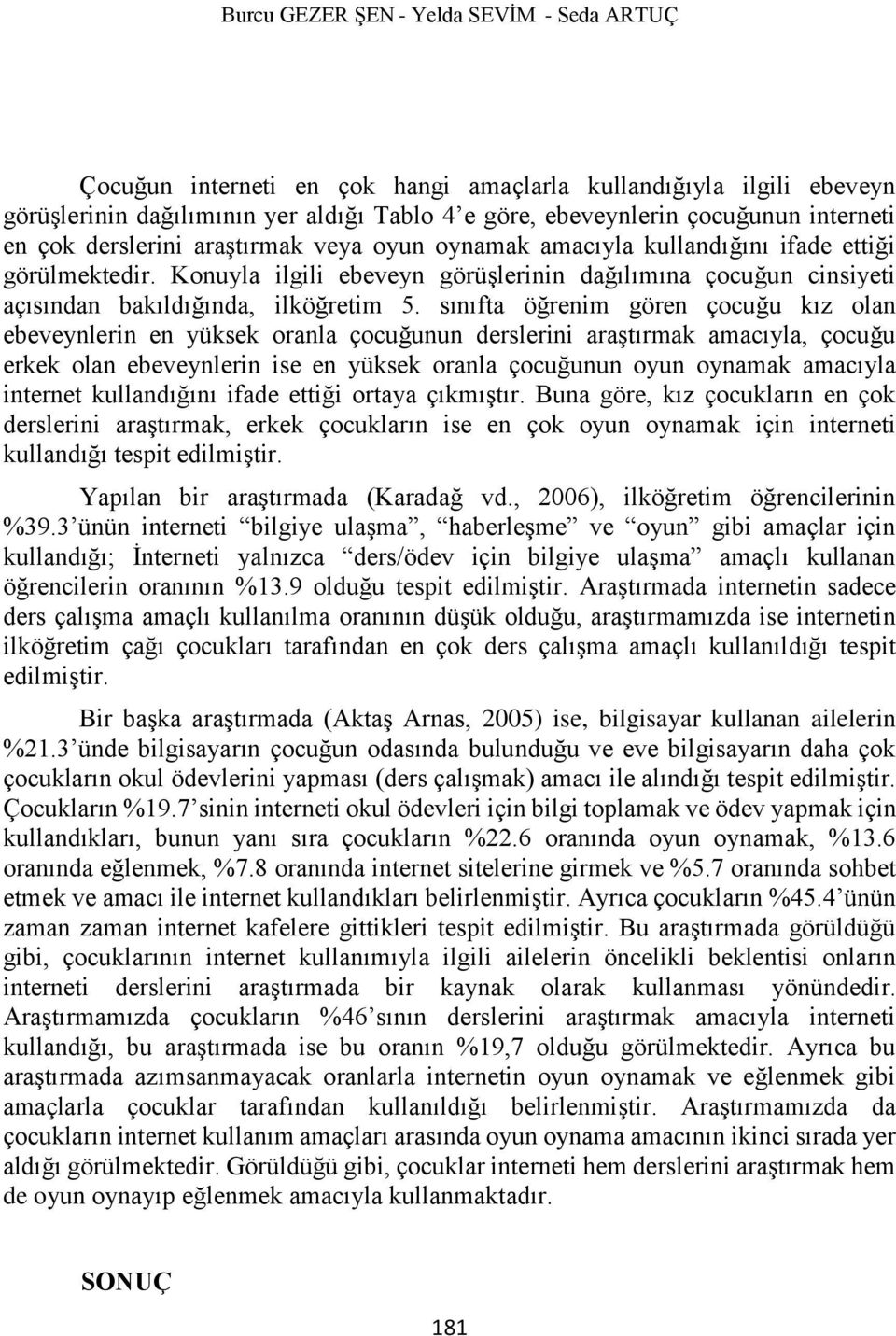 sınıfta öğrenim gören çocuğu kız olan ebeveynlerin en yüksek oranla çocuğunun derslerini araştırmak amacıyla, çocuğu erkek olan ebeveynlerin ise en yüksek oranla çocuğunun oyun oynamak amacıyla