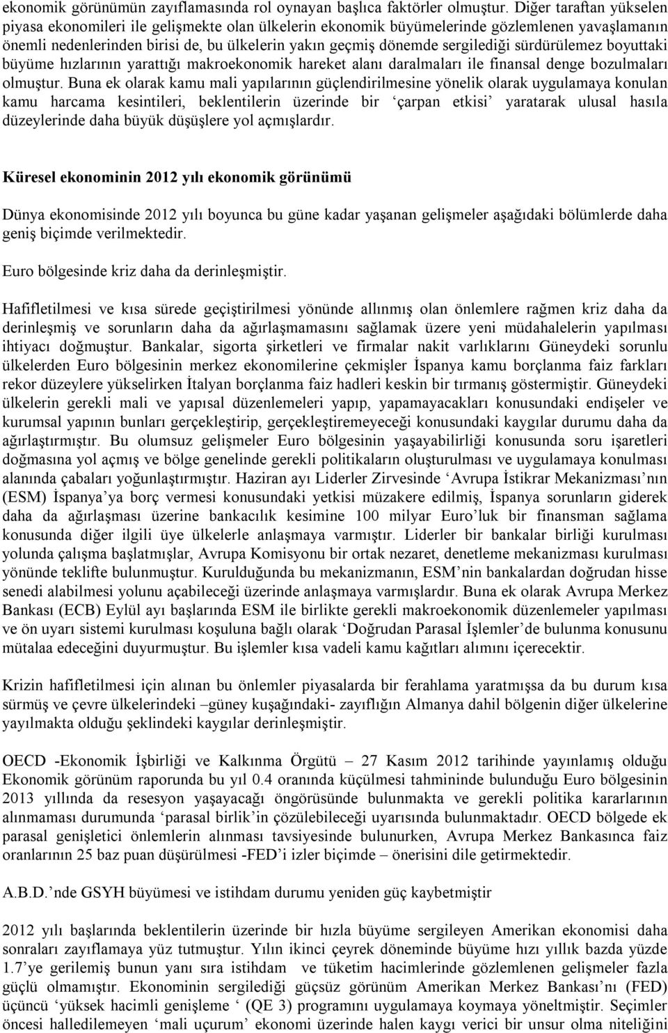 sürdürülemez boyuttaki büyüme hızlarının yarattığı makroekonomik hareket alanı daralmaları ile finansal denge bozulmaları olmuştur.