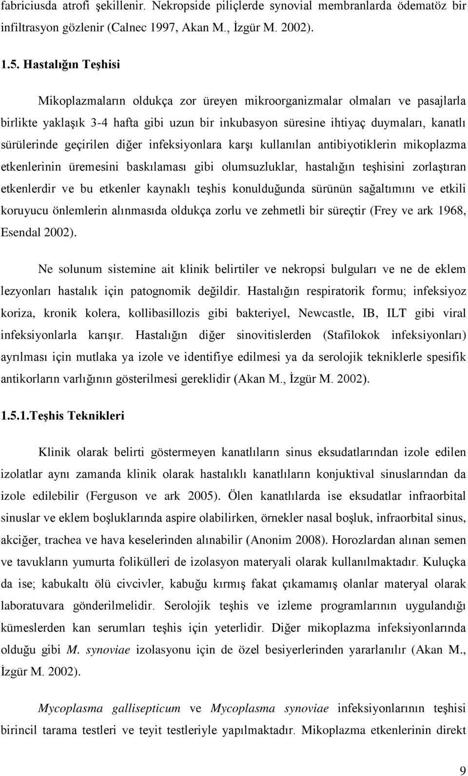 geçirilen diğer infeksiyonlara karşı kullanılan antibiyotiklerin mikoplazma etkenlerinin üremesini baskılaması gibi olumsuzluklar, hastalığın teşhisini zorlaştıran etkenlerdir ve bu etkenler kaynaklı