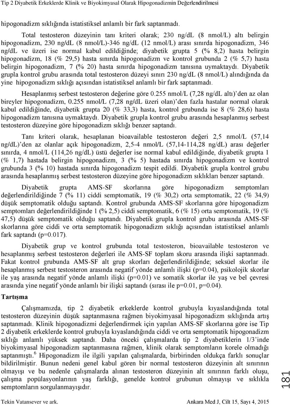 kabul edildiğinde; diyabetik grupta 5 (% 8,2) hasta belirgin hipogonadizm, 18 (% 29,5) hasta sınırda hipogonadizm ve kontrol grubunda 2 (% 5,7) hasta belirgin hipogonadizm, 7 (% 20) hasta sınırda