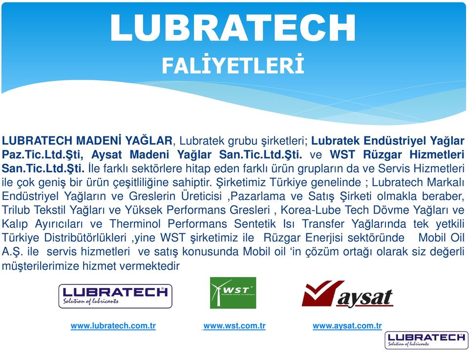 Şirketimiz Türkiye genelinde ; Lubratech Markalı Endüstriyel Yağların ve Greslerin Üreticisi,Pazarlama ve Satış Şirketi olmakla beraber, Trilub Tekstil Yağları ve Yüksek Performans Gresleri,