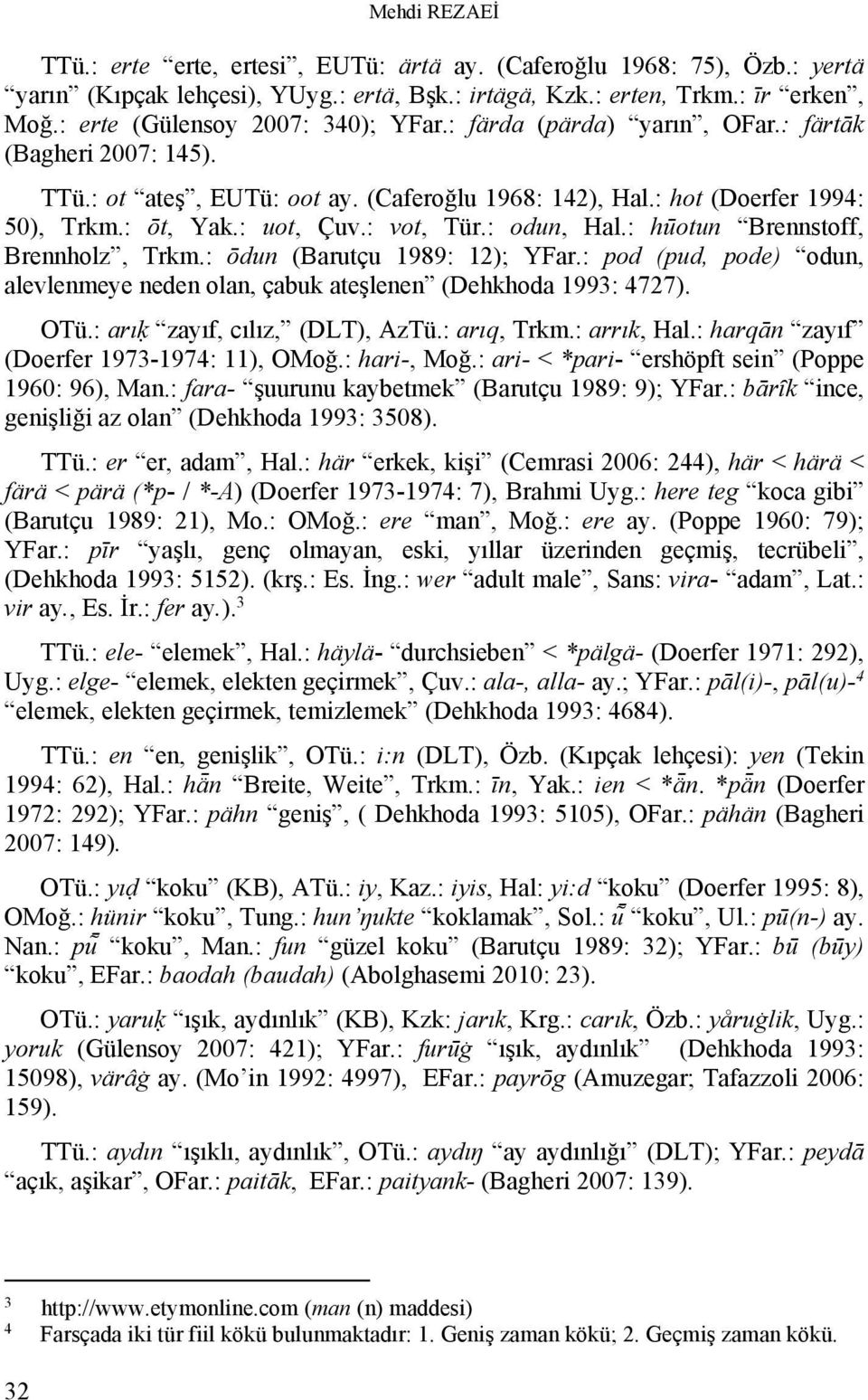 : vot, Tür.: odun, Hal.: hūotun Brennstoff, Brennholz, Trkm.: ōdun (Barutçu 1989: 12); YFar.: pod (pud, pode) odun, alevlenmeye neden olan, çabuk ateşlenen (Dehkhoda 1993: 4727). OTü.