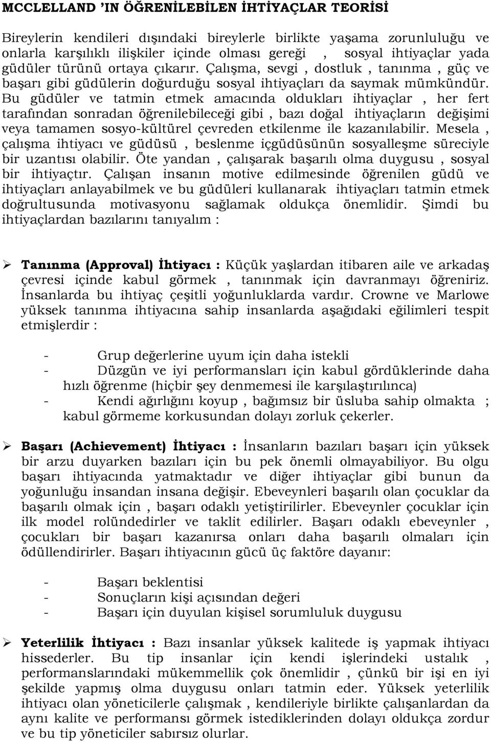 Bu güdüler ve tatmin etmek amacında oldukları ihtiyaçlar, her fert tarafından sonradan öğrenilebileceği gibi, bazı doğal ihtiyaçların değişimi veya tamamen sosyo-kültürel çevreden etkilenme ile