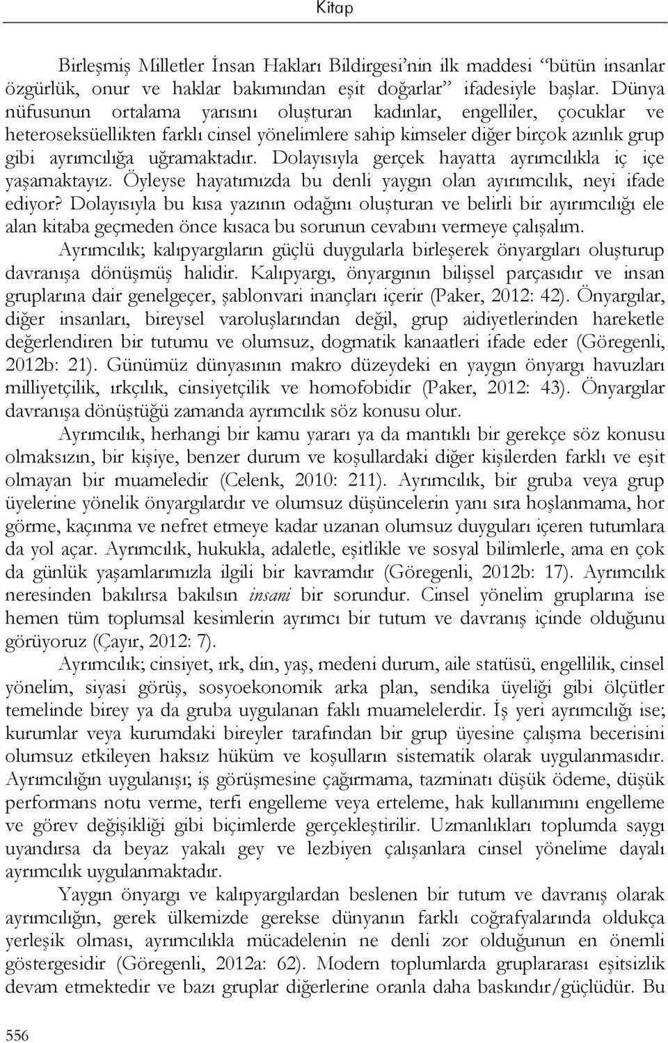 Dolayısıyla gerçek hayatta ayrımcılıkla iç içe yaşamaktayız. Öyleyse hayatımızda bu denli yaygın olan ayırımcılık, neyi ifade ediyor?