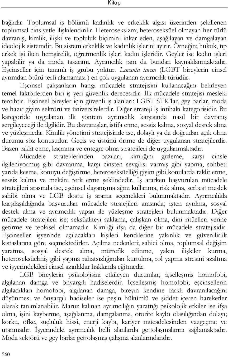 Örneğin; hukuk, tıp erkek işi iken hemşirelik, öğretmenlik işleri kadın işleridir. Geyler ise kadın işleri yapabilir ya da moda tasarımı. Ayrımcılık tam da bundan kaynaklanmaktadır.