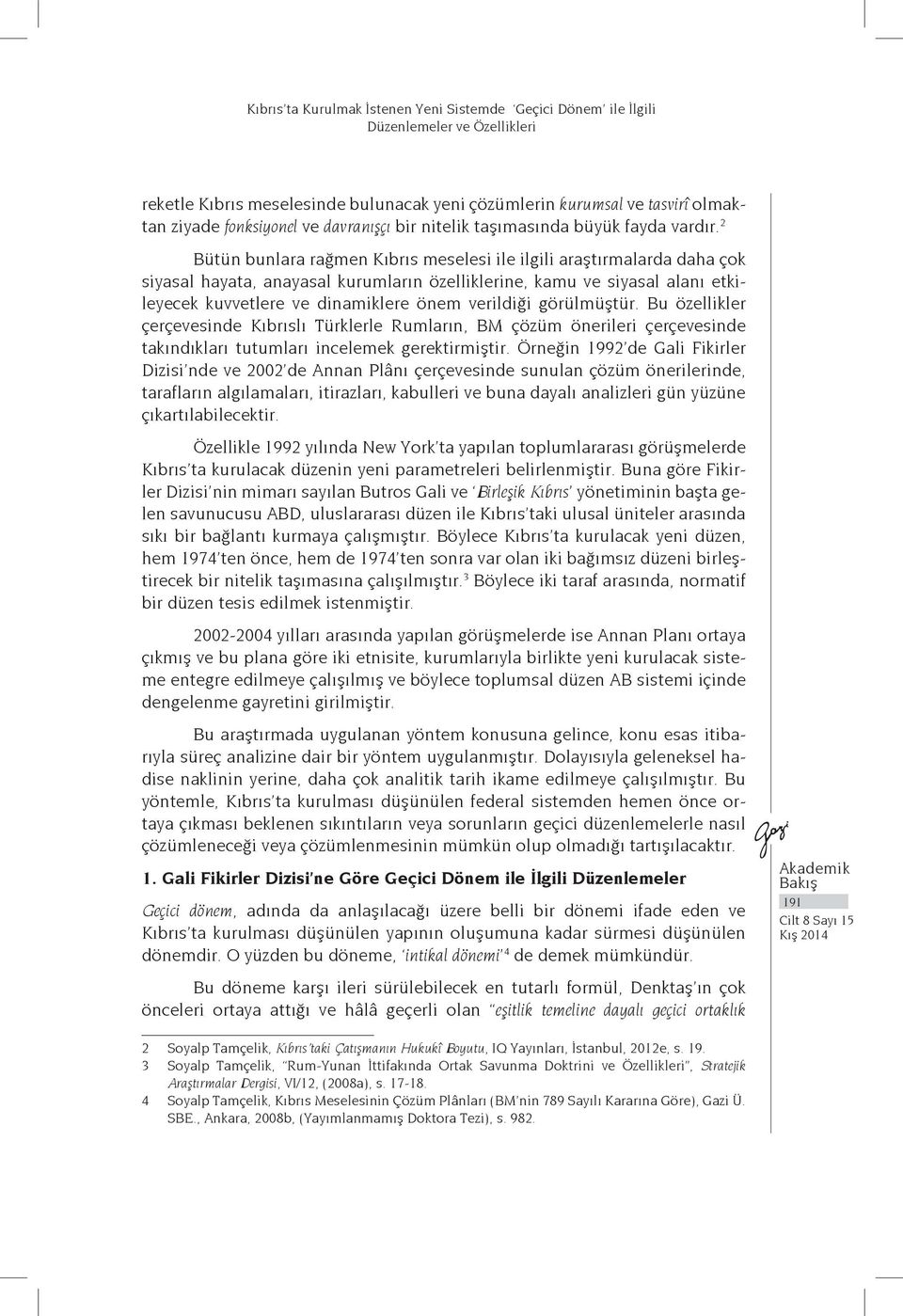 2 Bütün bunlara rağmen Kıbrıs meselesi ile ilgili araştırmalarda daha çok siyasal hayata, anayasal kurumların özelliklerine, kamu ve siyasal alanı etkileyecek kuvvetlere ve dinamiklere önem verildiği