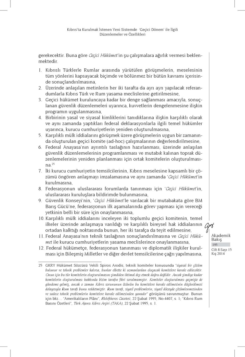 Üzerinde anlaşılan metinlerin her iki tarafta da ayrı ayrı yapılacak referandumlarla Kıbrıs Türk ve Rum yasama meclislerine getirilmesine, 3.