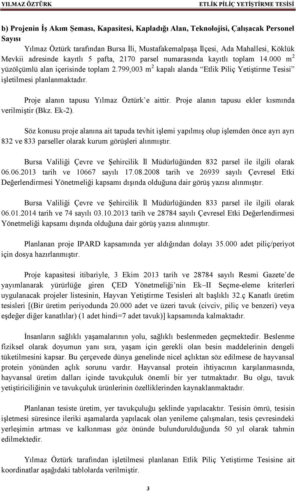 799,003 m 2 kapalı alanda Etlik Piliç Yetiştirme Tesisi işletilmesi planlanmaktadır. Proje alanın tapusu Yılmaz Öztürk e aittir. Proje alanın tapusu ekler kısmında verilmiştir (Bkz. Ek-2).