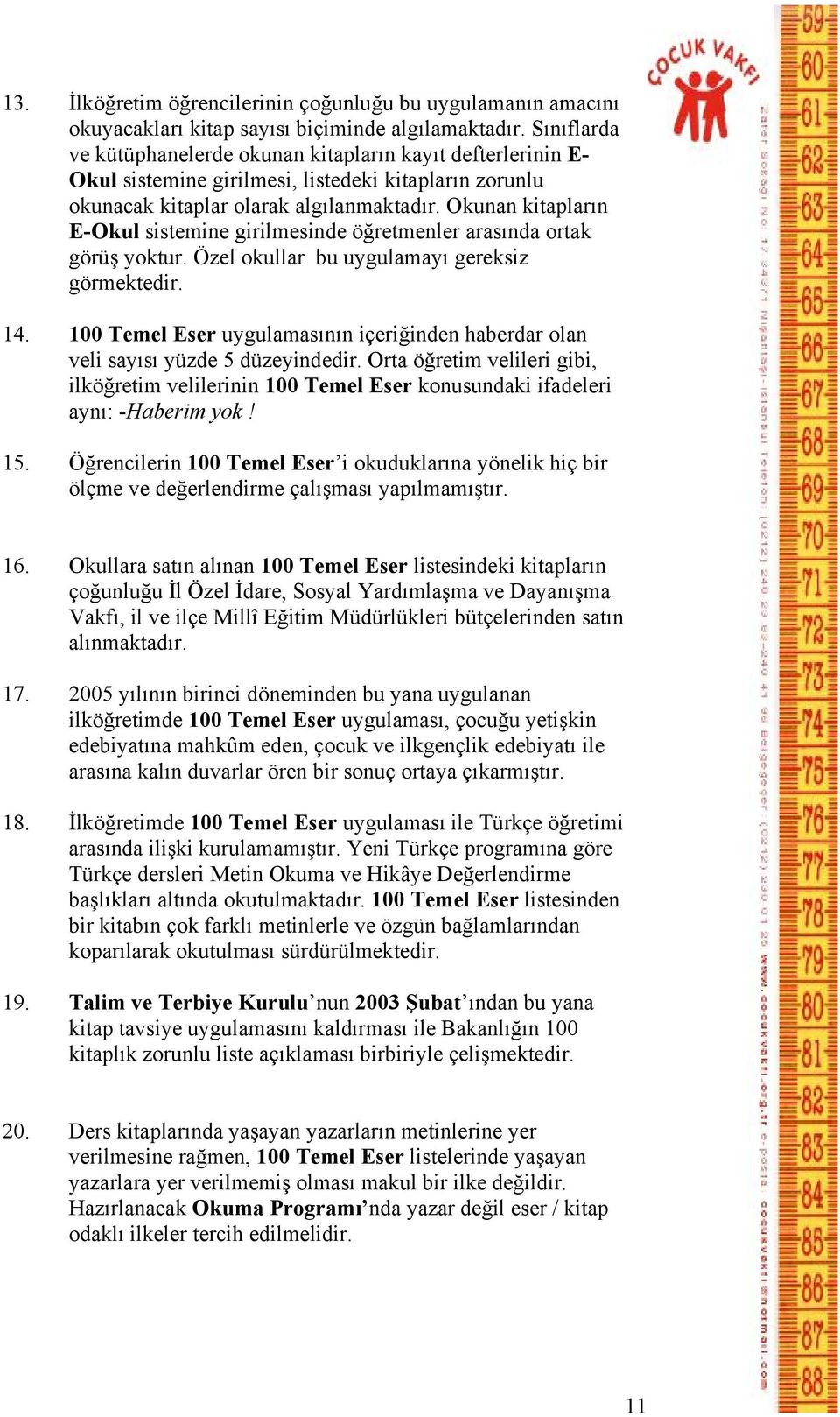 Okunan kitapların E-Okul sistemine girilmesinde öğretmenler arasında ortak görüş yoktur. Özel okullar bu uygulamayı gereksiz görmektedir. 14.