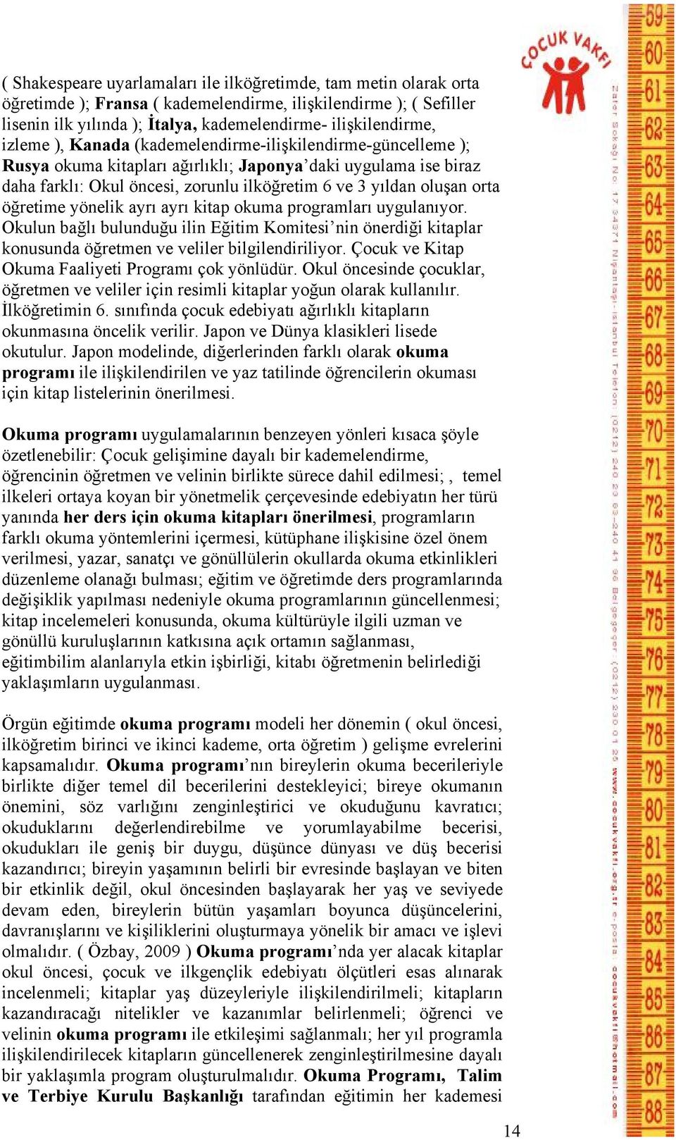 öğretime yönelik ayrı ayrı kitap okuma programları uygulanıyor. Okulun bağlı bulunduğu ilin Eğitim Komitesi nin önerdiği kitaplar konusunda öğretmen ve veliler bilgilendiriliyor.