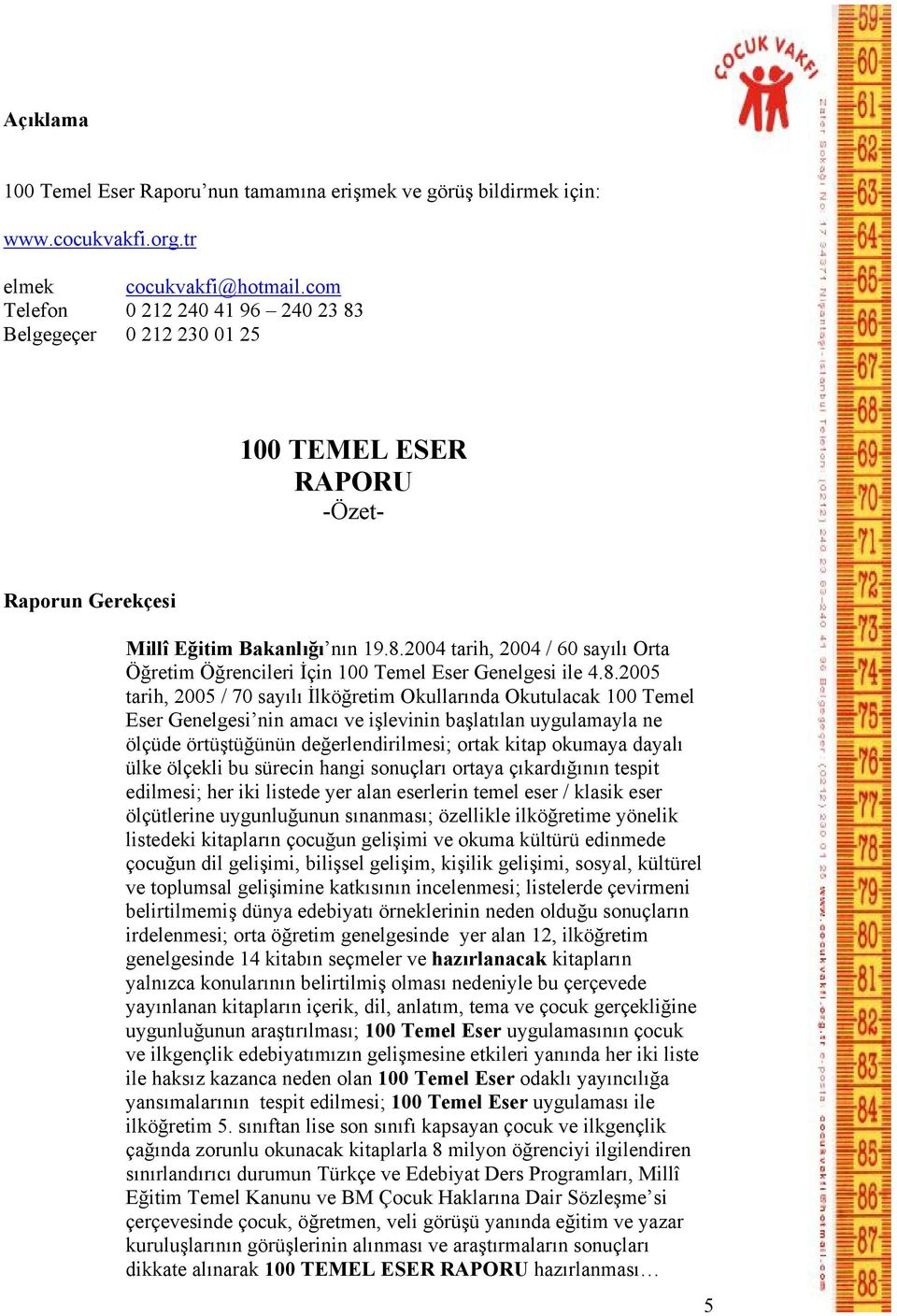 8.2005 tarih, 2005 / 70 sayılı İlköğretim Okullarında Okutulacak 100 Temel Eser Genelgesi nin amacı ve işlevinin başlatılan uygulamayla ne ölçüde örtüştüğünün değerlendirilmesi; ortak kitap okumaya