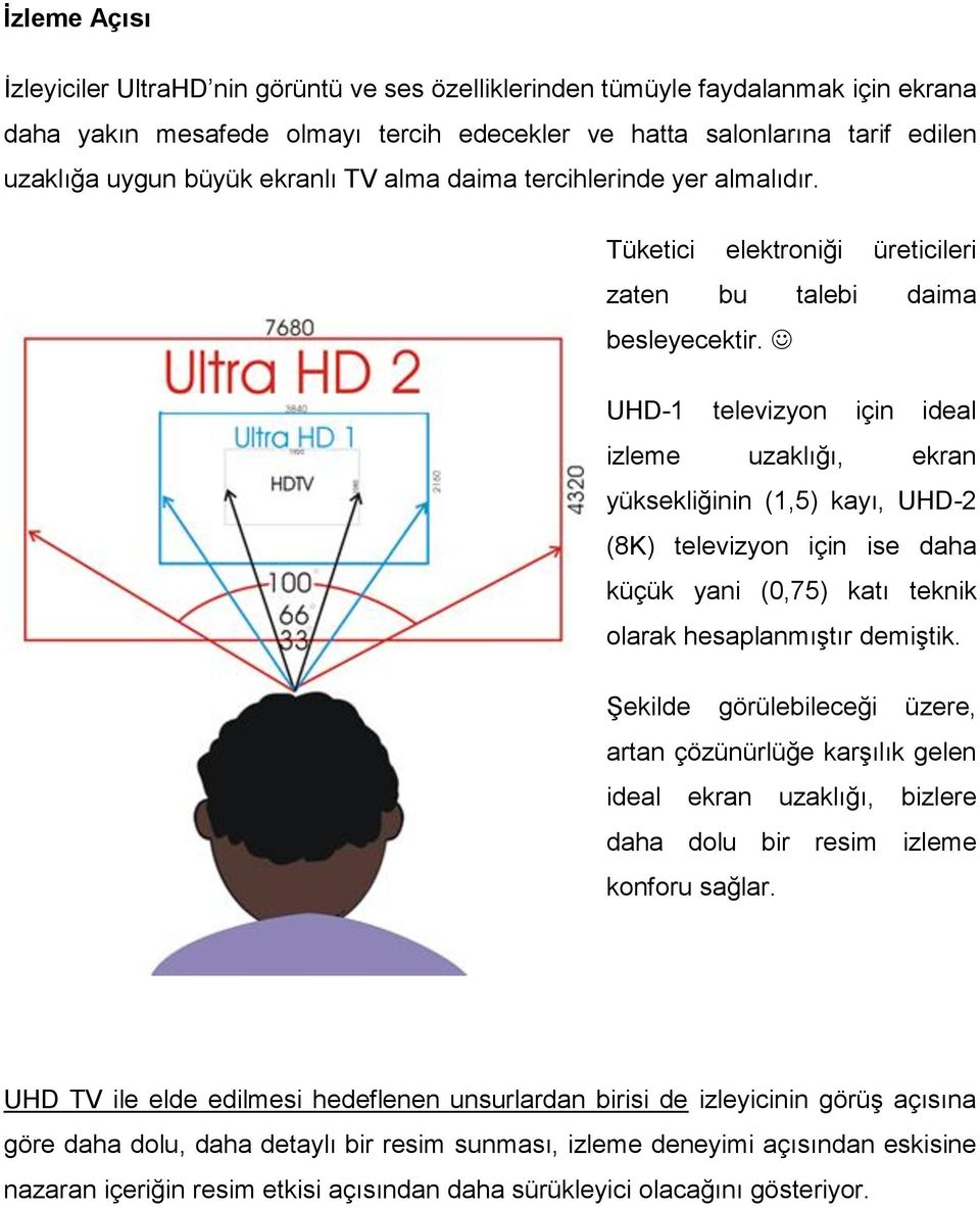 UHD-1 televizyon için ideal izleme uzaklığı, ekran yüksekliğinin (1,5) kayı, UHD-2 (8K) televizyon için ise daha küçük yani (0,75) katı teknik olarak hesaplanmıştır demiştik.