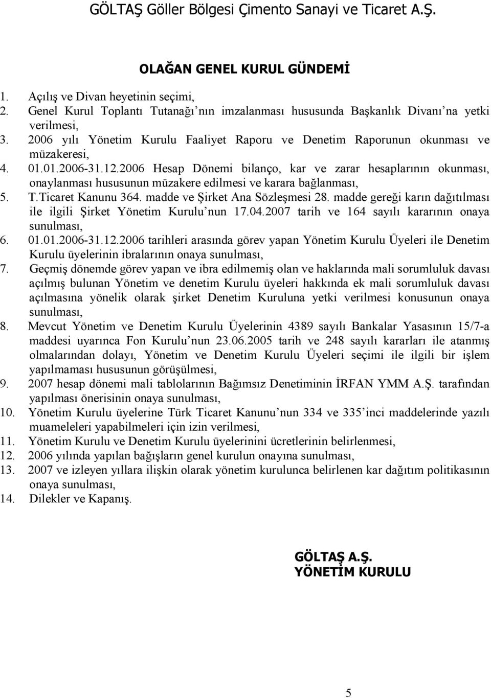 12.2006 Hesap Dönemi bilanço, kar ve zarar hesaplarının okunması, onaylanması hususunun müzakere edilmesi ve karara bağlanması, 5. T.Ticaret Kanunu 364. madde ve Şirket Ana Sözleşmesi 28.