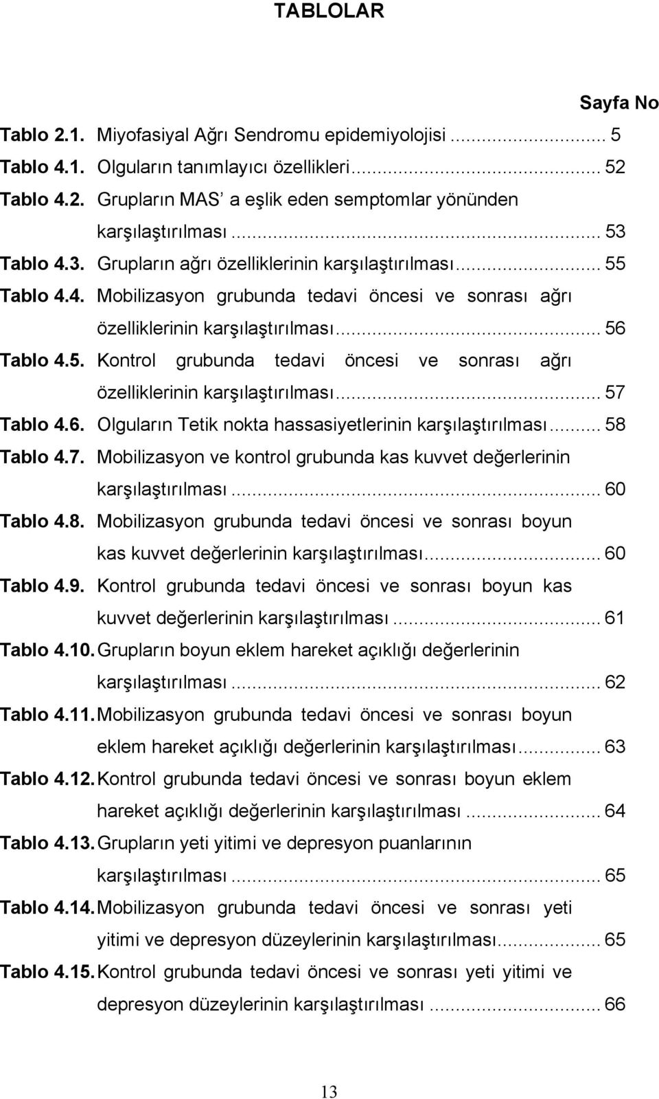 .. 57 Tablo 4.6. Olguların Tetik nokta hassasiyetlerinin karşılaştırılması... 58 Tablo 4.7. Mobilizasyon ve kontrol grubunda kas kuvvet değerlerinin karşılaştırılması... 60 Tablo 4.8. Mobilizasyon grubunda tedavi öncesi ve sonrası boyun kas kuvvet değerlerinin karşılaştırılması.