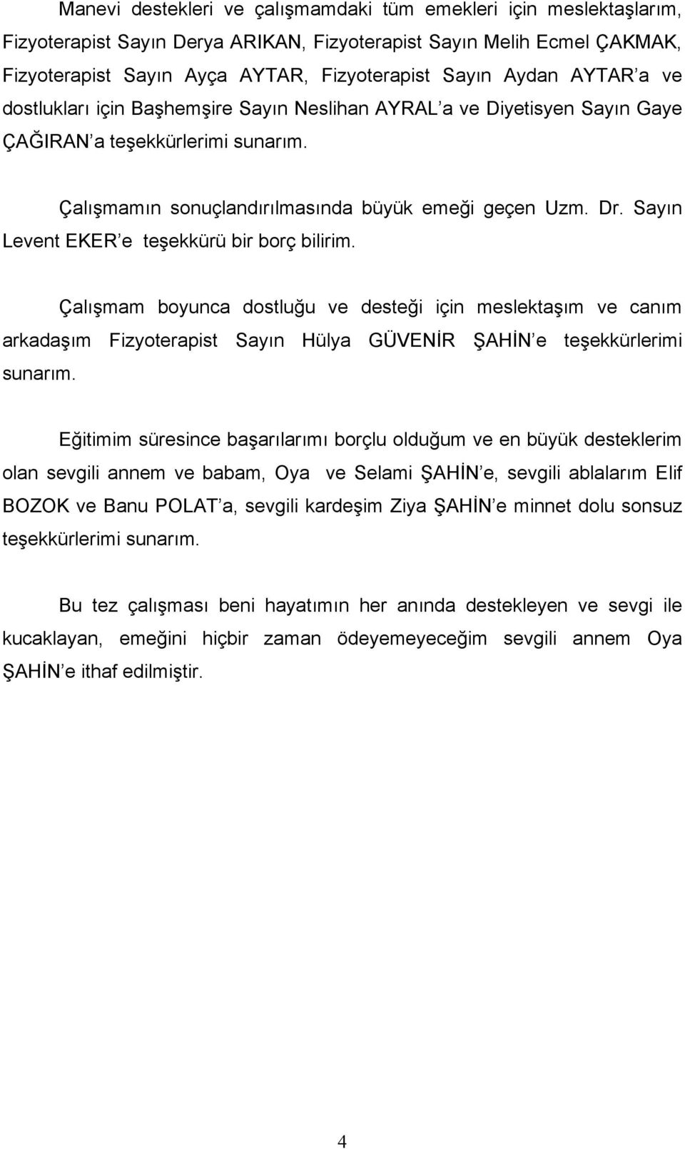 Sayın Levent EKER e teşekkürü bir borç bilirim. Çalışmam boyunca dostluğu ve desteği için meslektaşım ve canım arkadaşım Fizyoterapist Sayın Hülya GÜVENİR ŞAHİN e teşekkürlerimi sunarım.