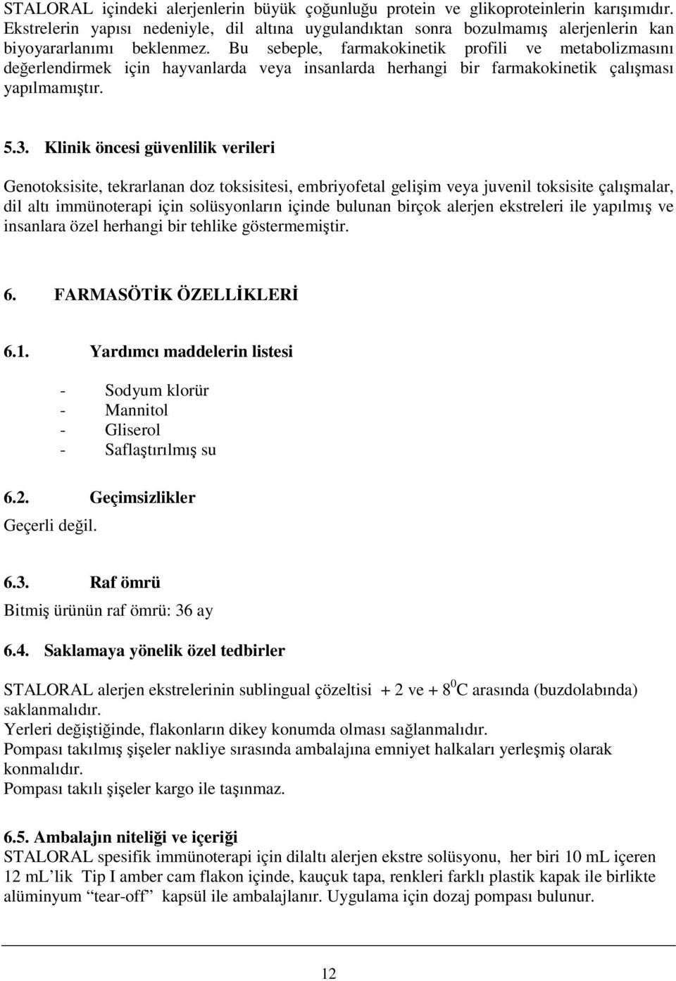 Bu sebeple, farmakokinetik profili ve metabolizmasını değerlendirmek için hayvanlarda veya insanlarda herhangi bir farmakokinetik çalışması yapılmamıştır. 5.3.