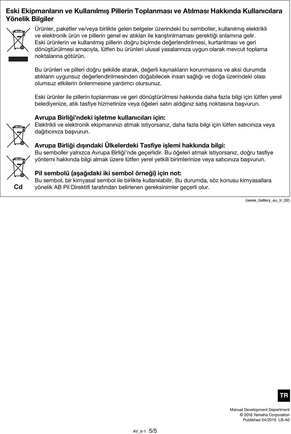 Eski ürünlerin ve kullanılmış pillerin doğru biçimde değerlendirilmesi, kurtarılması ve geri dönüştürülmesi amacıyla, lütfen bu ürünleri ulusal yasalarınıza uygun olarak mevcut toplama noktalarına