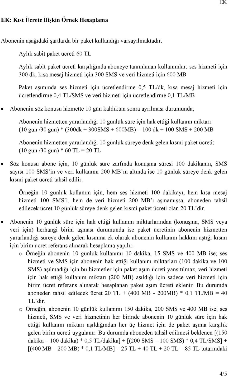 aşımında ses hizmeti için ücretlendirme 0,5 TL/dk, kısa mesaj hizmeti için ücretlendirme 0,4 TL/SMS ve veri hizmeti için ücretlendirme 0,1 TL/MB Abonenin söz konusu hizmette 10 gün kaldıktan sonra