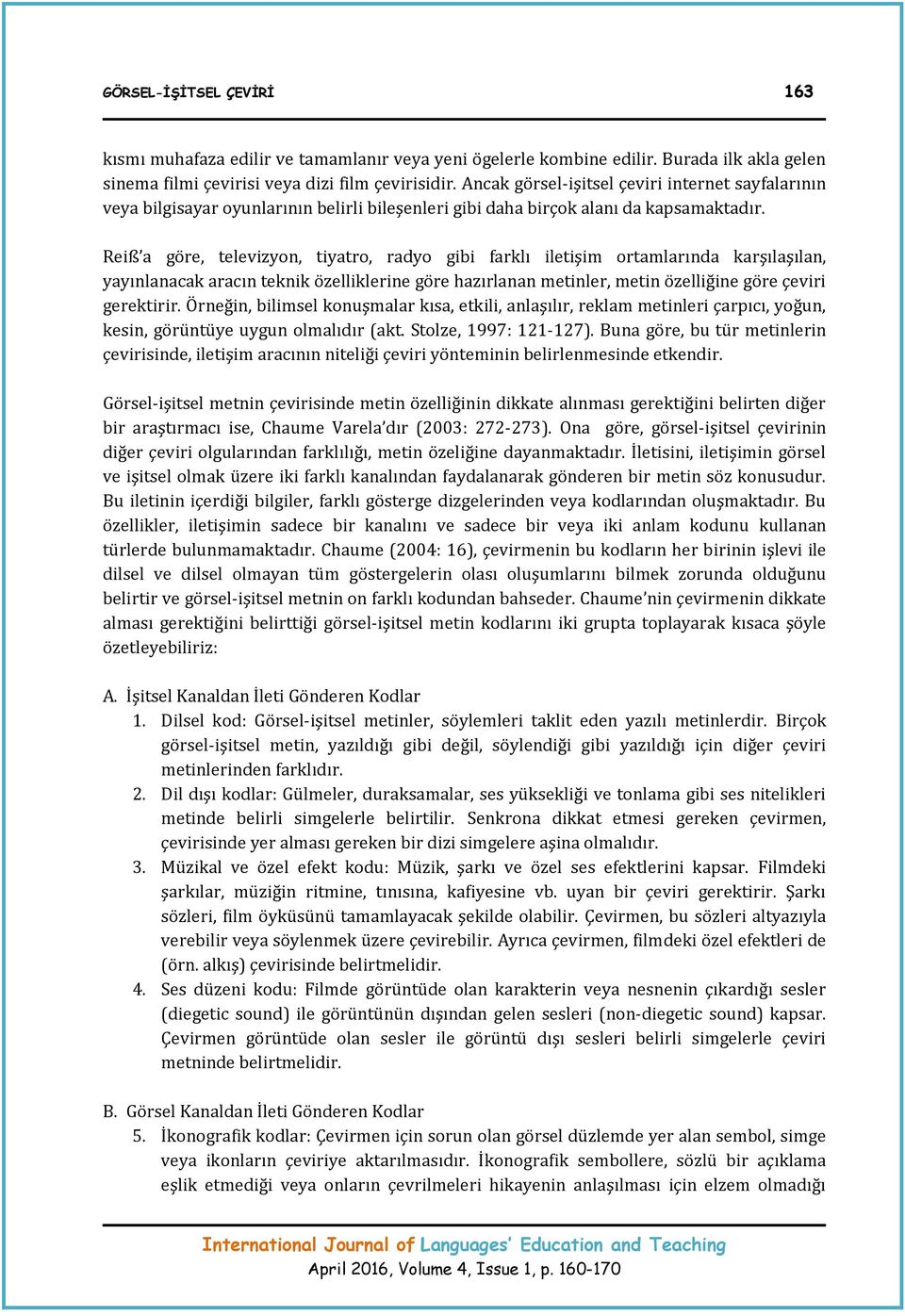 Reiß a göre, televizyon, tiyatro, radyo gibi farklı iletişim ortamlarında karşılaşılan, yayınlanacak aracın teknik özelliklerine göre hazırlanan metinler, metin özelliğine göre çeviri gerektirir.