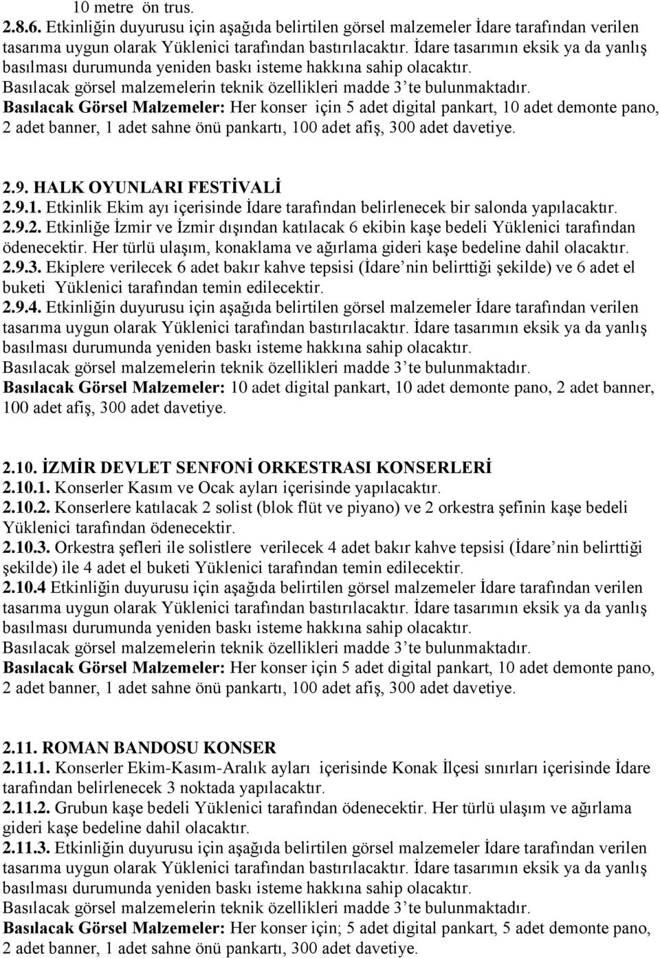 sahne önü pankartı, 100 adet afiş, 300 adet davetiye. 2.9. HALK OYUNLARI FESTİVALİ 2.9.1. Etkinlik Ekim ayı içerisinde İdare tarafından belirlenecek bir salonda yapılacaktır. 2.9.2. Etkinliğe İzmir ve İzmir dışından katılacak 6 ekibin kaşe bedeli Yüklenici tarafından ödenecektir.