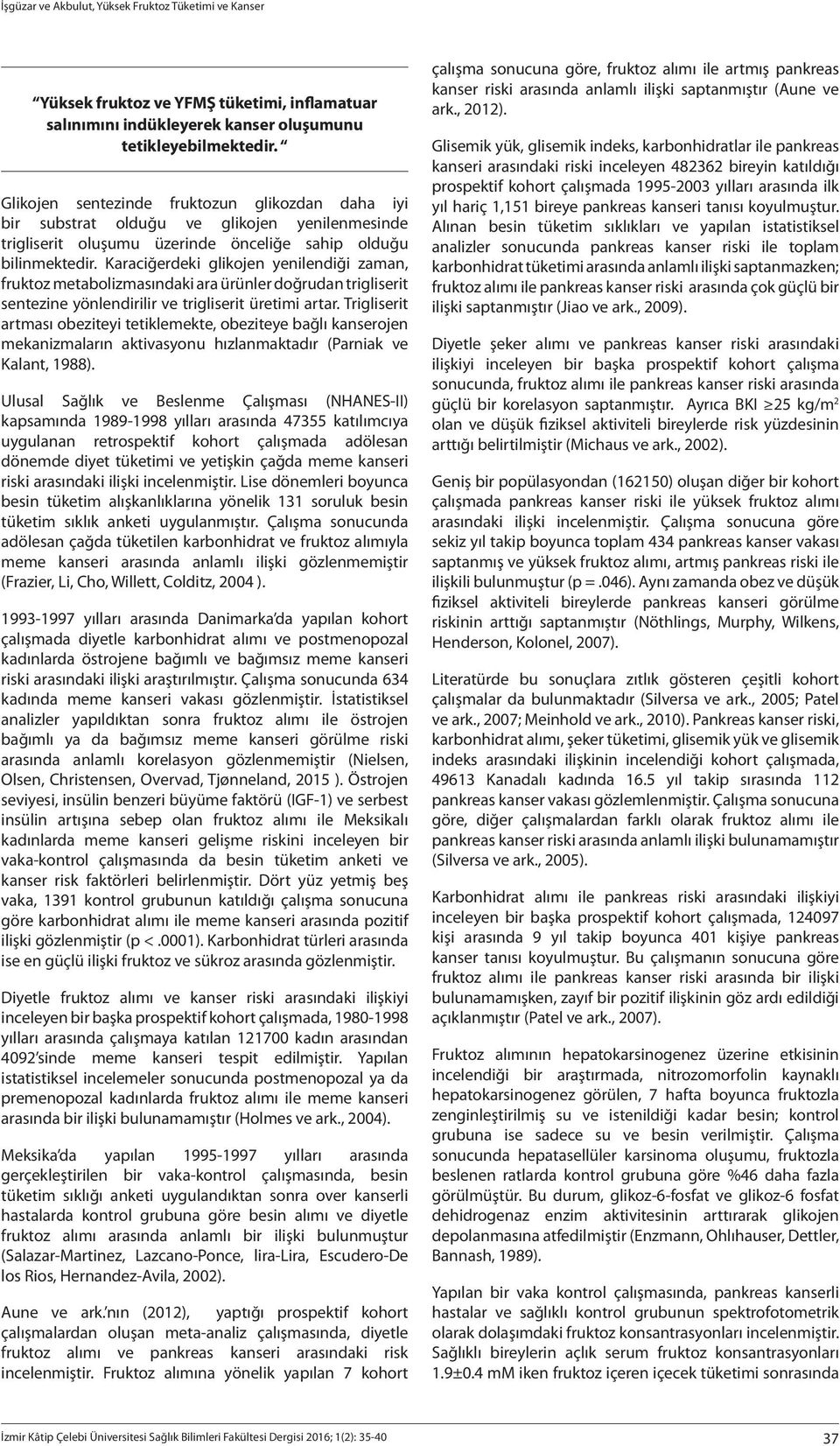 Karaciğerdeki glikojen yenilendiği zaman, fruktoz metabolizmasındaki ara ürünler doğrudan trigliserit sentezine yönlendirilir ve trigliserit üretimi artar.