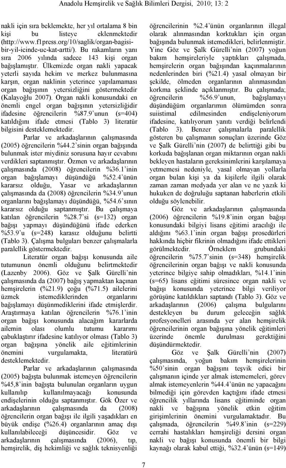 Ülkemizde organ nakli yapacak yeterli sayıda hekim ve merkez bulunmasına karşın, organ naklinin yeterince yapılamaması organ bağışının yetersizliğini göstermektedir (Kalayoğlu 2007).