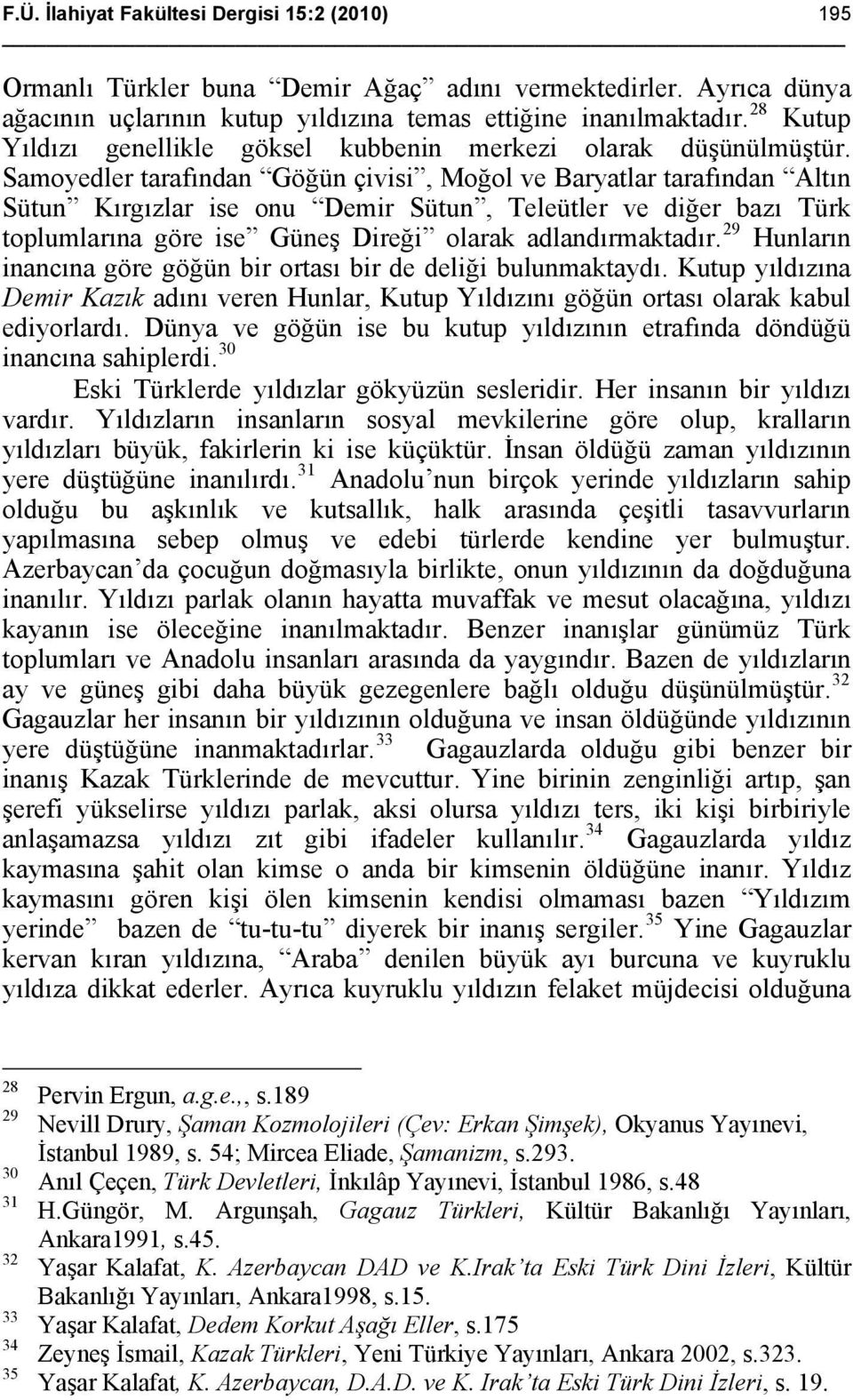 Samoyedler tarafından Göğün çivisi, Moğol ve Baryatlar tarafından Altın Sütun Kırgızlar ise onu Demir Sütun, Teleütler ve diğer bazı Türk toplumlarına göre ise Güneş Direği olarak adlandırmaktadır.