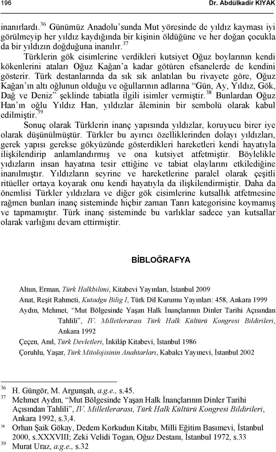 37 Türklerin gök cisimlerine verdikleri kutsiyet Oğuz boylarının kendi kökenlerini ataları Oğuz Kağan a kadar götüren efsanelerde de kendini gösterir.