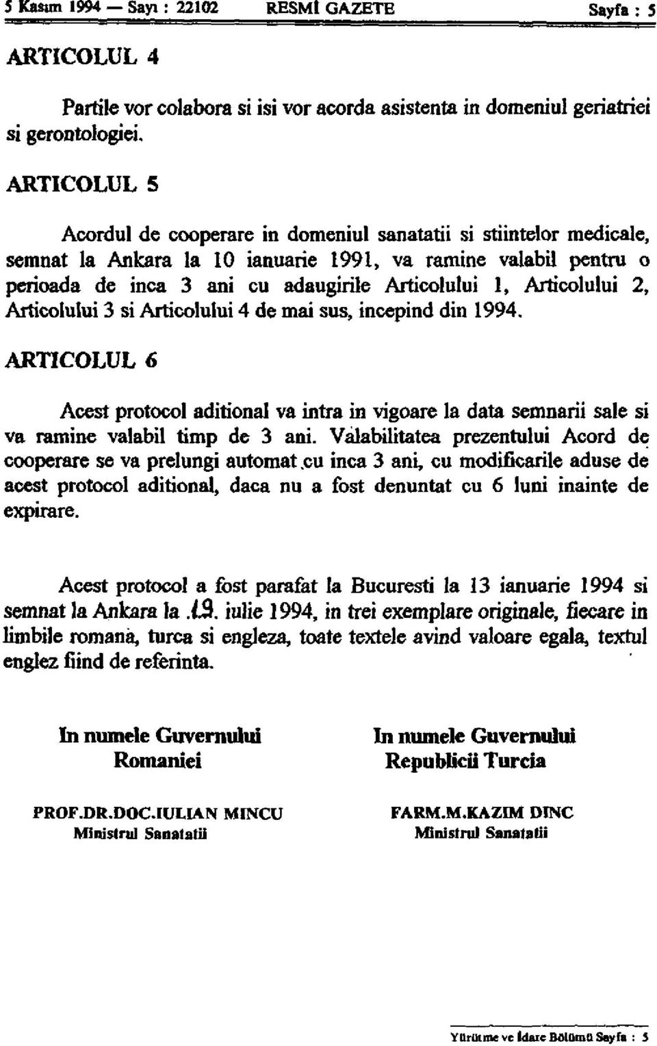 Articolului 2, Articolului 3 si Articolului 4 de mai sus, incepind din 1994. ARTICOLUL 6 Acest protocol aditional va intra in vigoare la data semnarii sale si va ramine valabil timp de 3 ani.