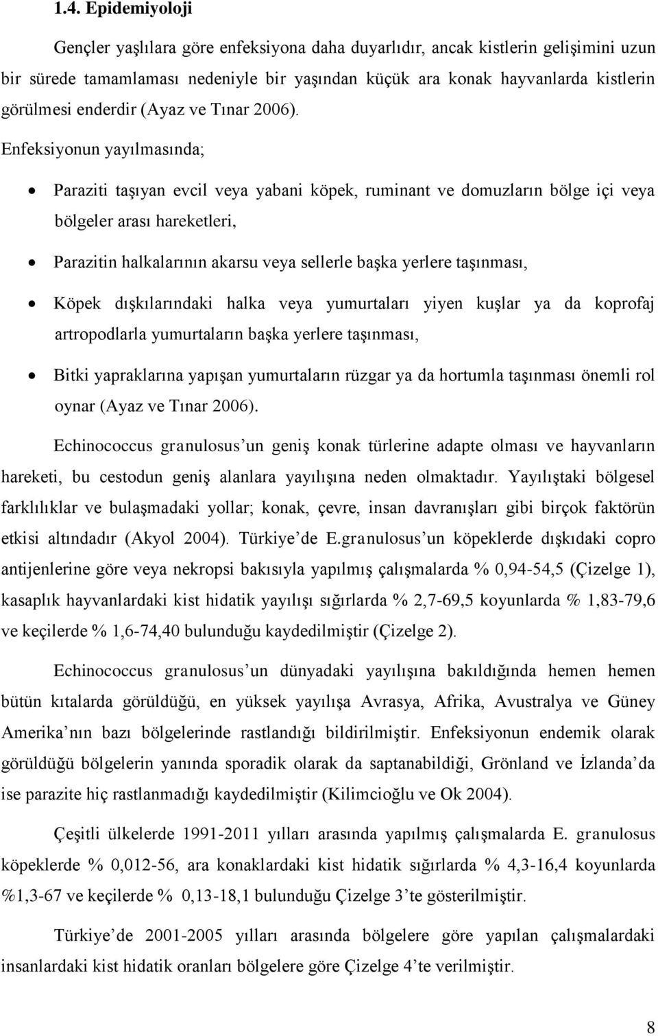 Enfeksiyonun yayılmasında; Paraziti taşıyan evcil veya yabani köpek, ruminant ve domuzların bölge içi veya bölgeler arası hareketleri, Parazitin halkalarının akarsu veya sellerle başka yerlere