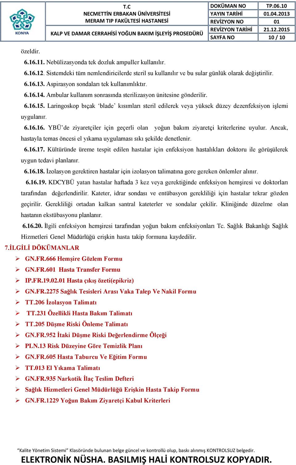 Laringoskop bıçak blade kısımları steril edilerek veya yüksek düzey dezenfeksiyon işlemi uygulanır. 6.16.16. YBÜ de ziyaretçiler için geçerli olan yoğun bakım ziyaretçi kriterlerine uyulur.