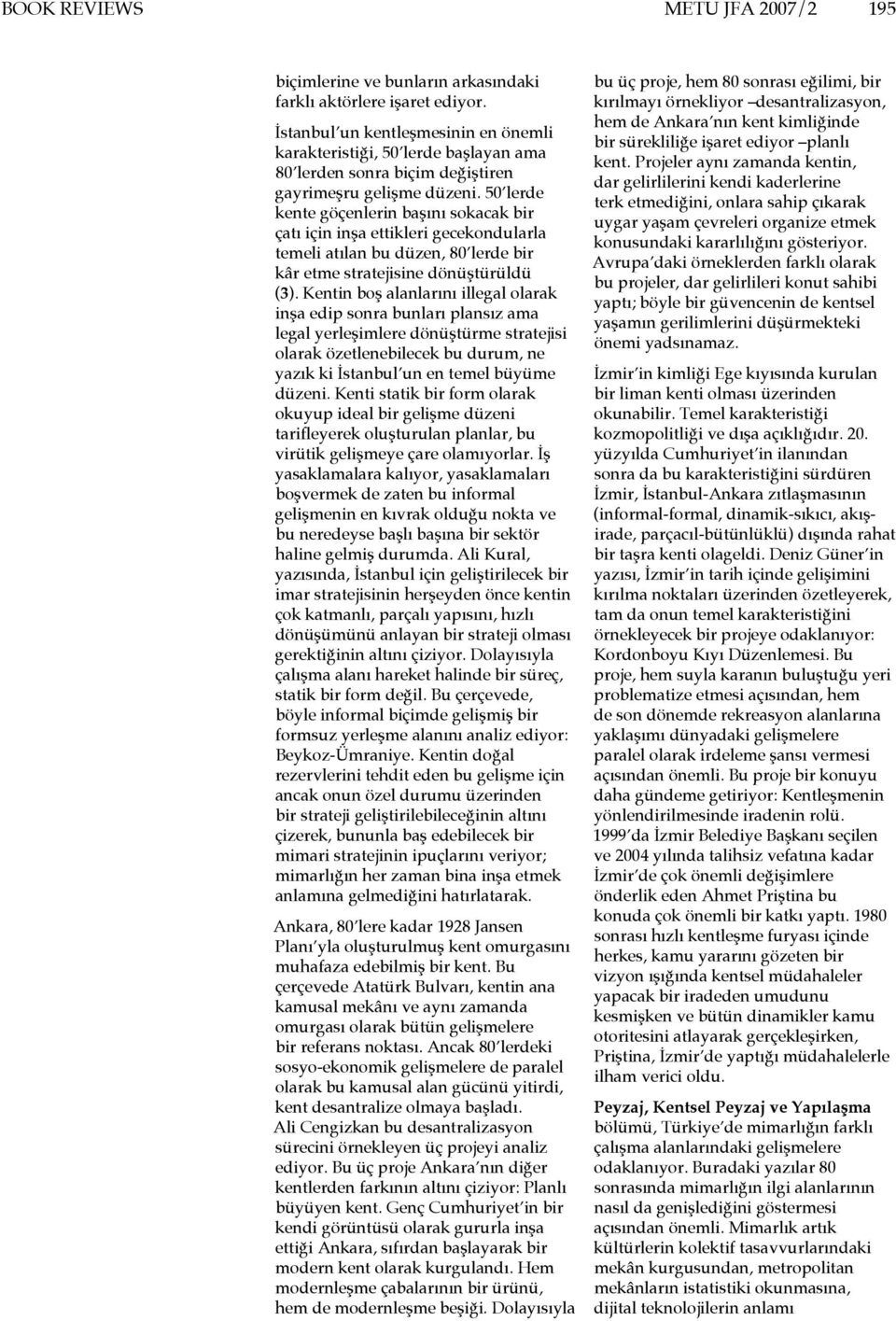 50 lerde kente göçenlerin başını sokacak bir çatı için inşa ettikleri gecekondularla temeli atılan bu düzen, 80 lerde bir kâr etme stratejisine dönüştürüldü (3).