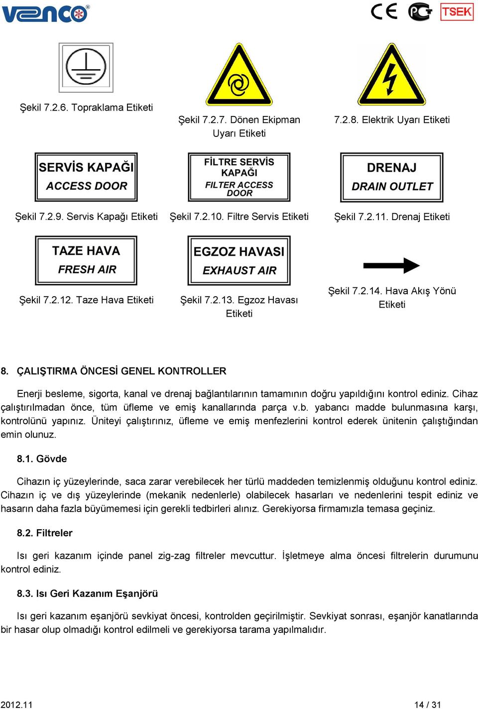 ÇALIŞTIRMA ÖNCESİ GENEL KONTROLLER Enerji besleme, sigorta, kanal ve drenaj bağlantılarının tamamının doğru yapıldığını kontrol ediniz.