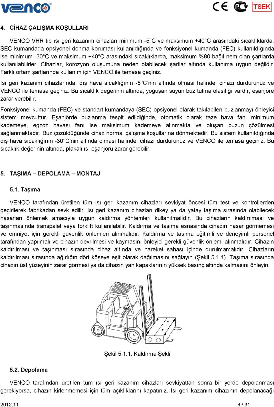 Cihazlar, korozyon oluşumuna neden olabilecek şartlar altında kullanıma uygun değildir. Farklı ortam şartlarında kullanım için VENCO ile temasa geçiniz.