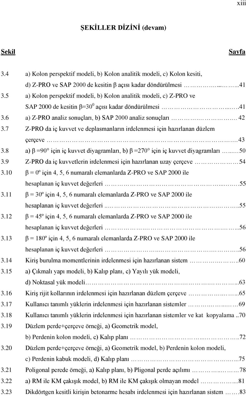 7 Z-PRO da iç kuvvet ve deplasmanların irdelenmesi için hazırlanan düzlem çerçeve. 43 3.8 a) β =90 için iç kuvvet diyagramları, b) β =270 için iç kuvvet diyagramları... 50 3.