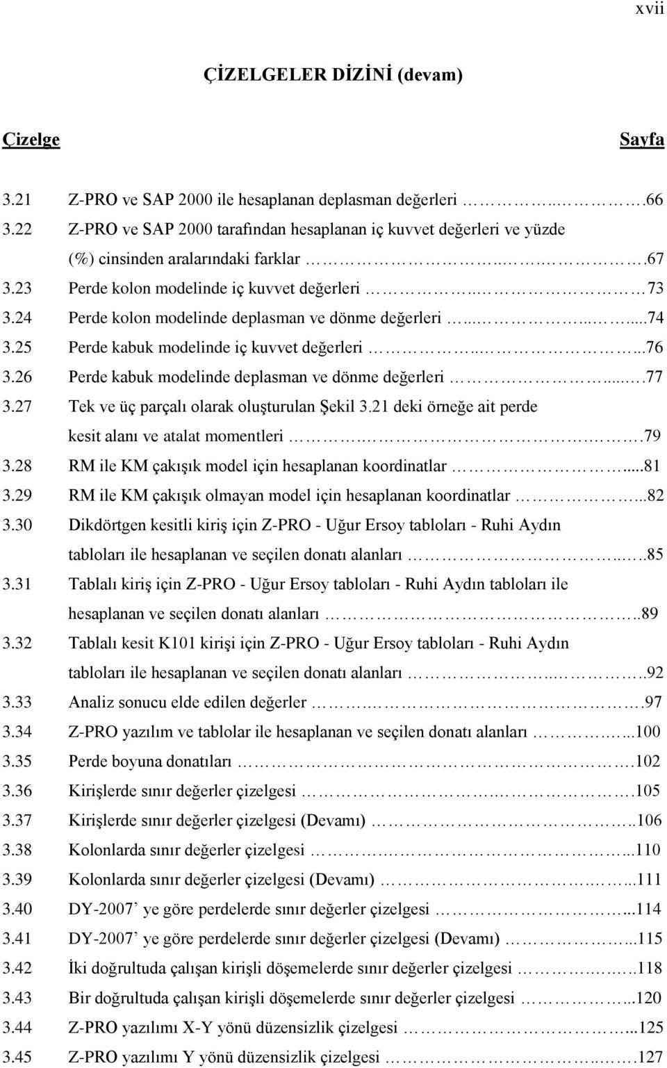 24 Perde kolon modelinde deplasman ve dönme değerleri.........74 3.25 Perde kabuk modelinde iç kuvvet değerleri.....76 3.26 Perde kabuk modelinde deplasman ve dönme değerleri....77 3.